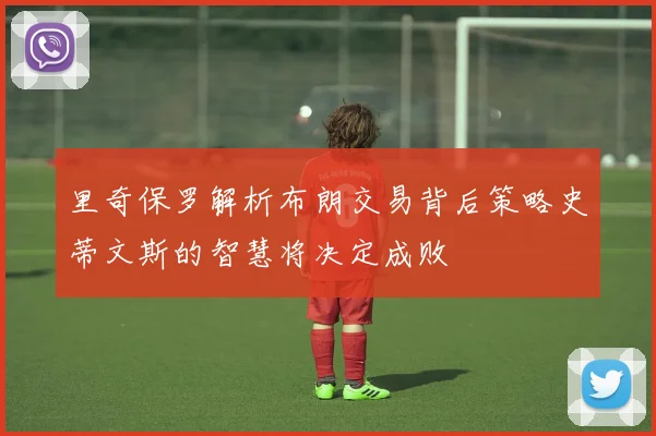 里奇保罗解析布朗交易背后策略史蒂文斯的智慧将决定成败