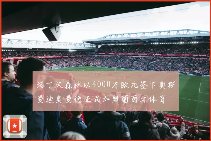 诺丁汉森林以4000万欧元签下奥斯曼迪奥曼德正式加盟葡萄牙体育