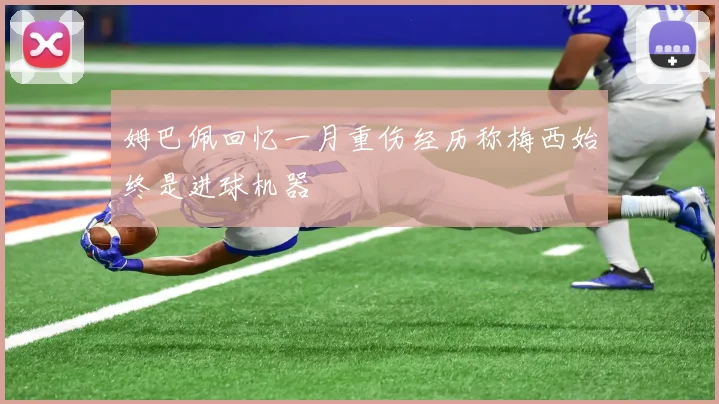 姆巴佩回忆一月重伤经历称梅西始终是进球机器
