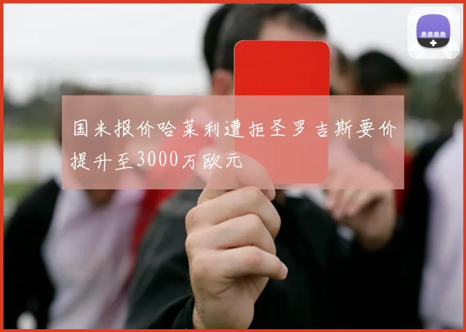 国米报价哈莱利遭拒圣罗吉斯要价提升至3000万欧元