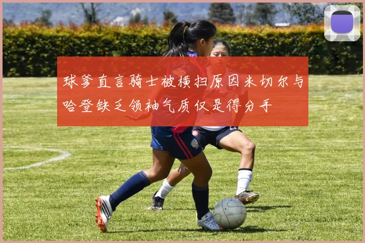 球爹直言骑士被横扫原因米切尔与哈登缺乏领袖气质仅是得分手