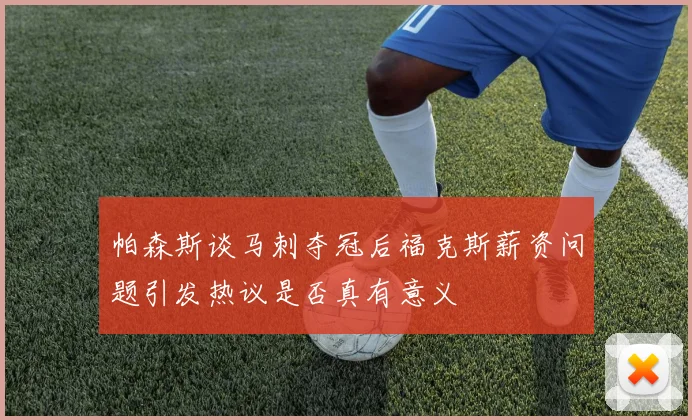 帕森斯谈马刺夺冠后福克斯薪资问题引发热议是否真有意义