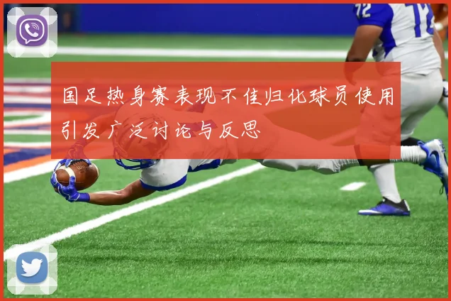 国足热身赛表现不佳归化球员使用引发广泛讨论与反思