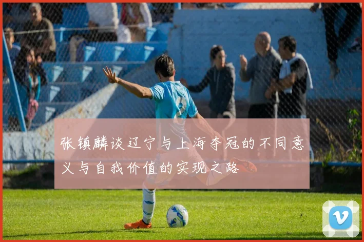 张镇麟谈辽宁与上海夺冠的不同意义与自我价值的实现之路